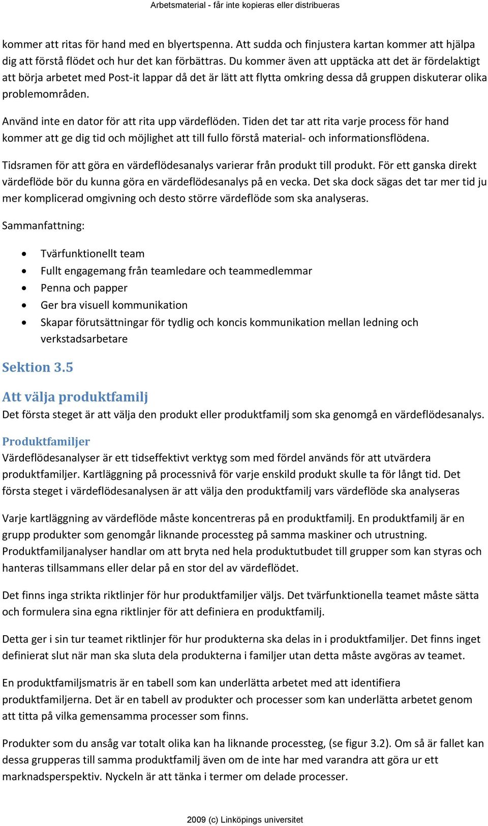 Använd inte en dator för att rita upp värdeflöden. Tiden det tar att rita varje process för hand kommer att ge dig tid och möjlighet att till fullo förstå material och informationsflödena.