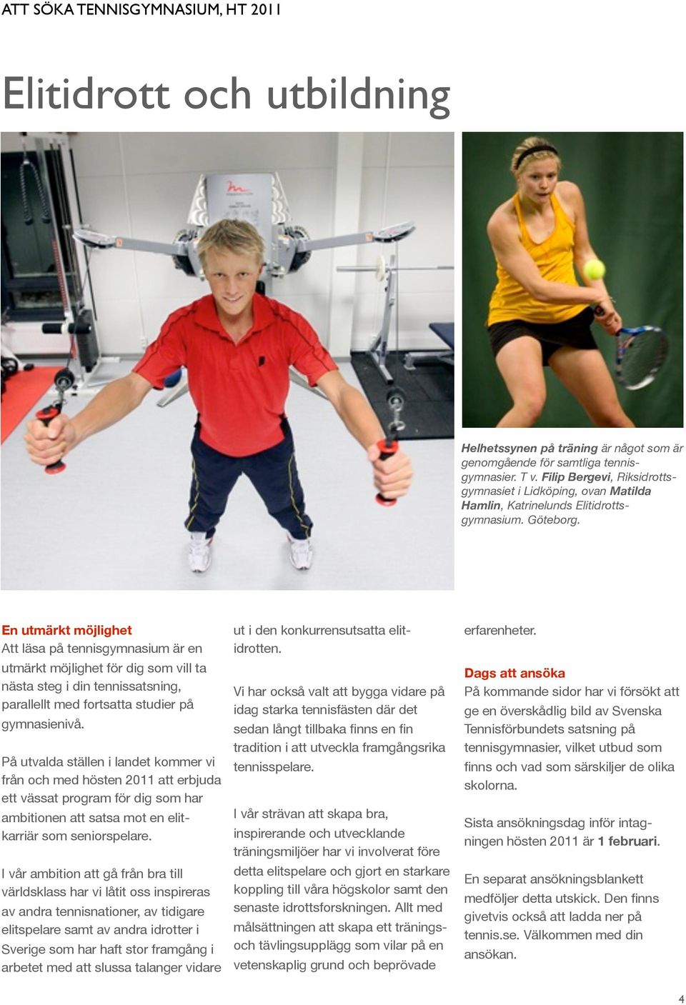 En utmärkt möjlighet Att läsa på tennisgymnasium är en utmärkt möjlighet för dig som vill ta nästa steg i din tennissatsning, parallellt med fortsatta studier på gymnasienivå.