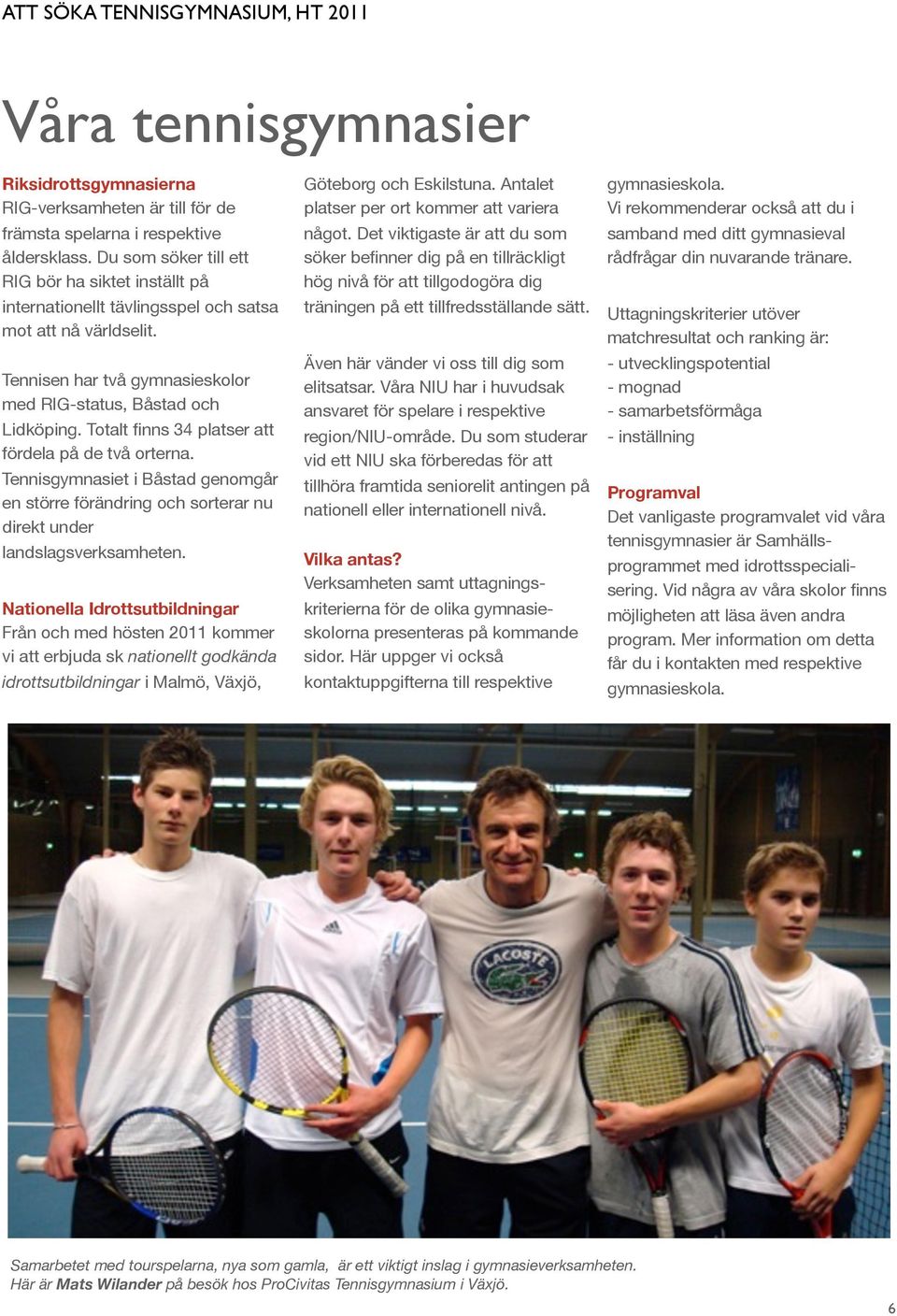 Totalt finns 34 platser att fördela på de två orterna. Tennisgymnasiet i Båstad genomgår en större förändring och sorterar nu direkt under landslagsverksamheten.