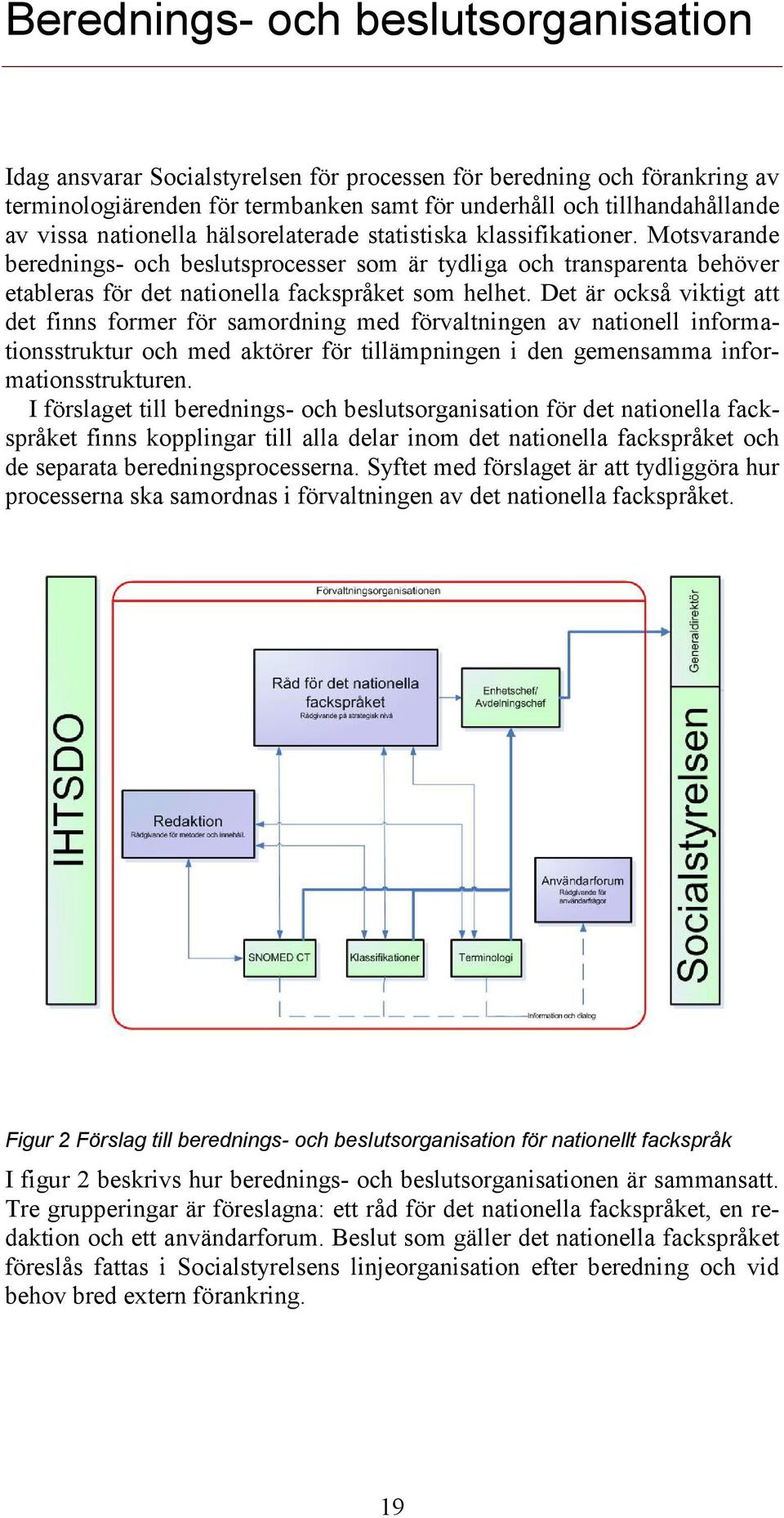 Det är också viktigt att det finns former för samordning med förvaltningen av nationell informationsstruktur och med aktörer för tillämpningen i den gemensamma informationsstrukturen.