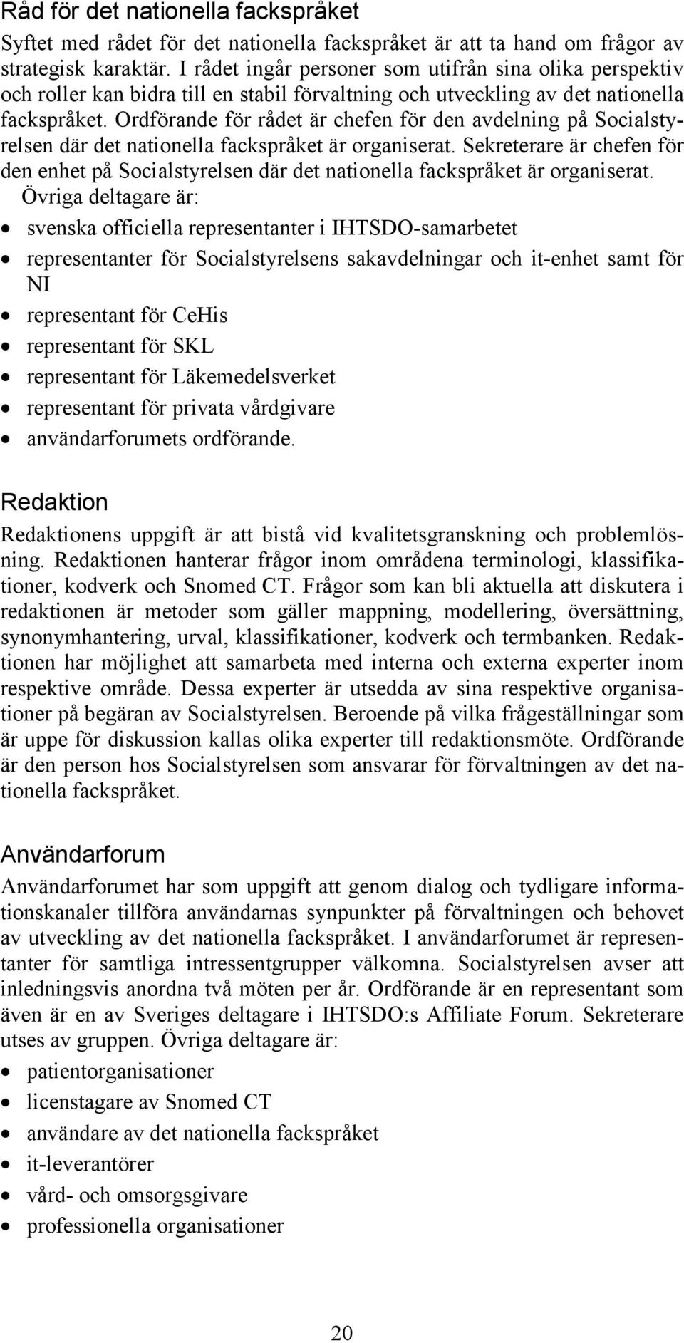 Ordförande för rådet är chefen för den avdelning på Socialstyrelsen där det nationella fackspråket är organiserat.