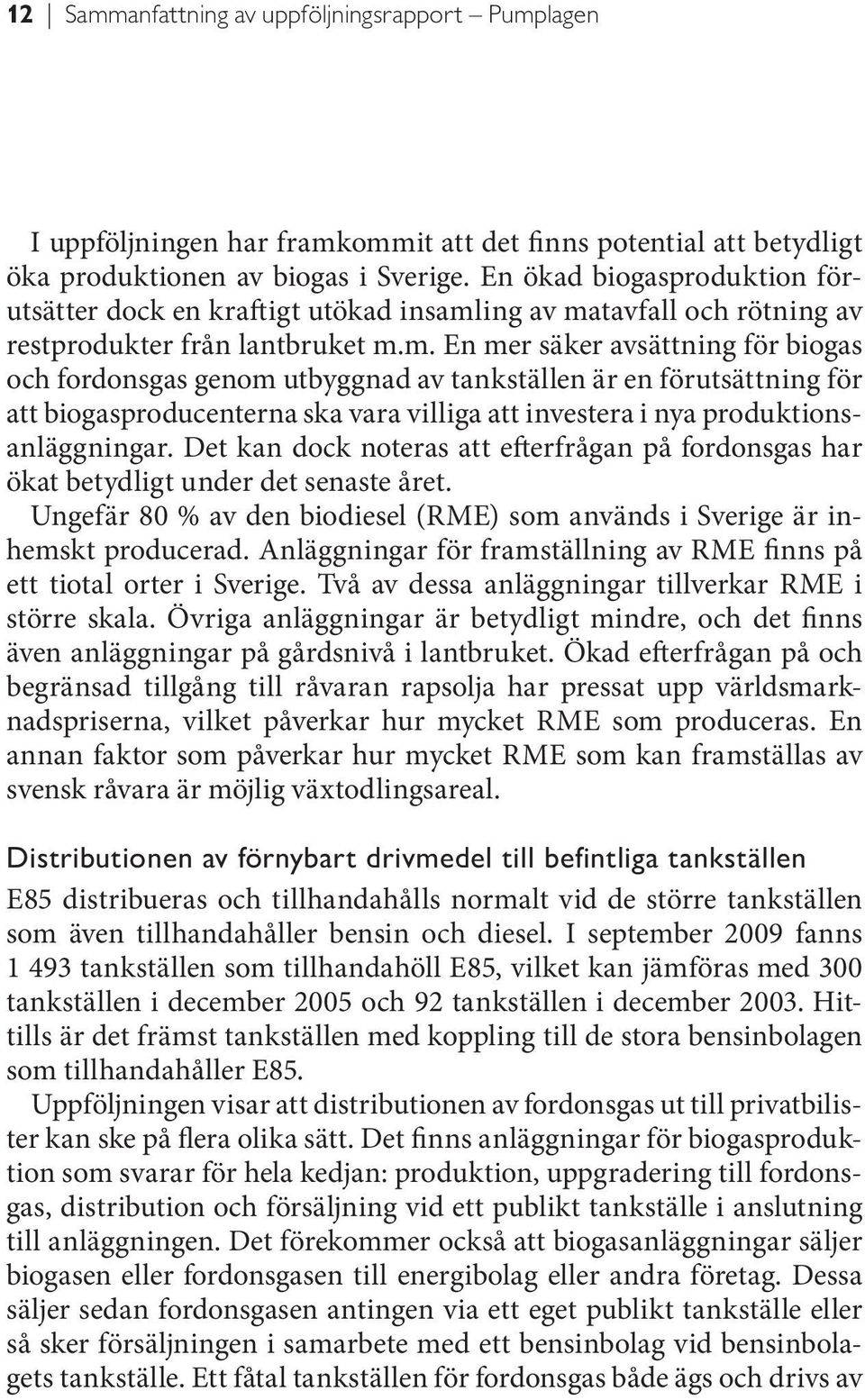 ing av matavfall och rötning av restprodukter från lantbruket m.m. En mer säker avsättning för biogas och fordonsgas genom utbyggnad av tankställen är en förutsättning för att biogasproducenterna ska vara villiga att investera i nya produktionsanläggningar.