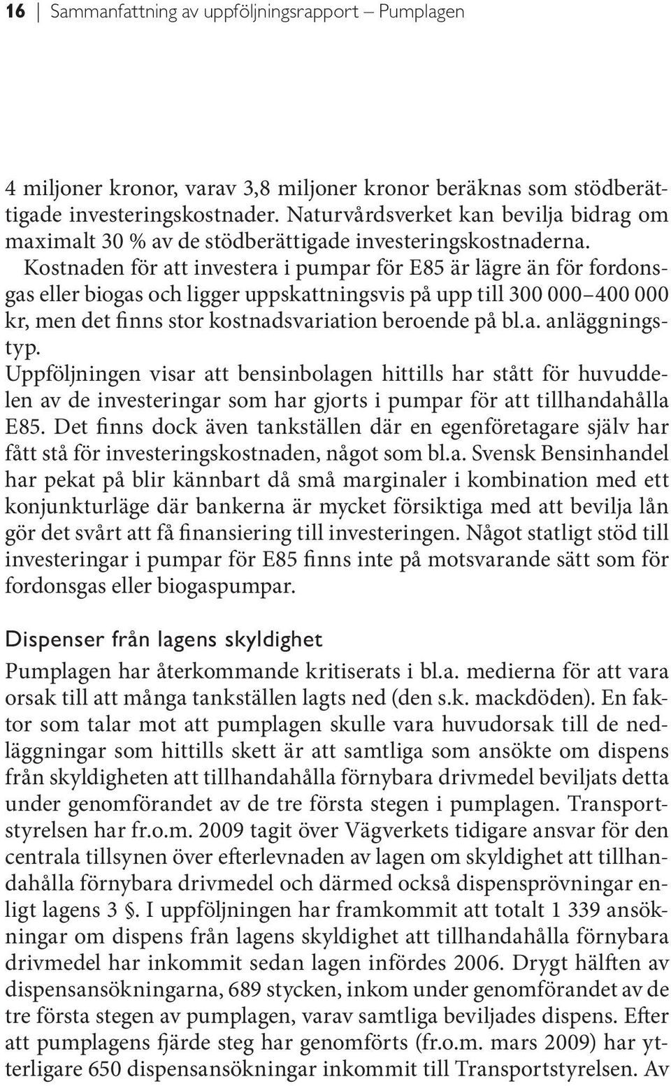 Kostnaden för att investera i pumpar för E85 är lägre än för fordonsgas eller biogas och ligger uppskattningsvis på upp till 300 000 400 000 kr, men det finns stor kostnadsvariation beroende på bl.a. anläggningstyp.