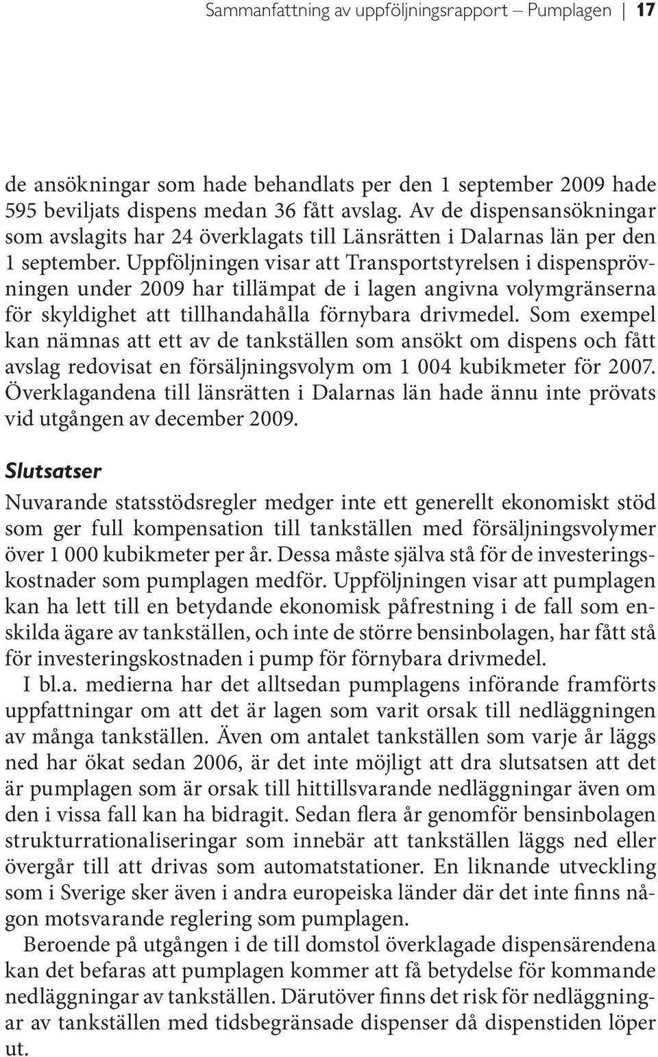 Uppföljningen visar att Transportstyrelsen i dispensprövningen under 2009 har tillämpat de i lagen angivna volymgränserna för skyldighet att tillhandahålla förnybara drivmedel.