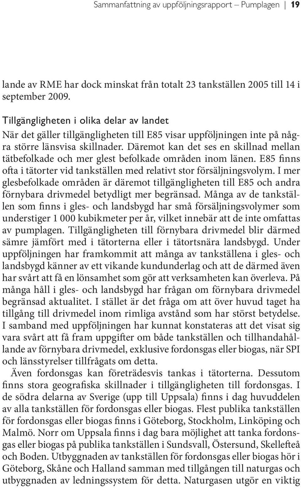 Däremot kan det ses en skillnad mellan tätbefolkade och mer glest befolkade områden inom länen. E85 finns ofta i tätorter vid tankställen med relativt stor försäljningsvolym.