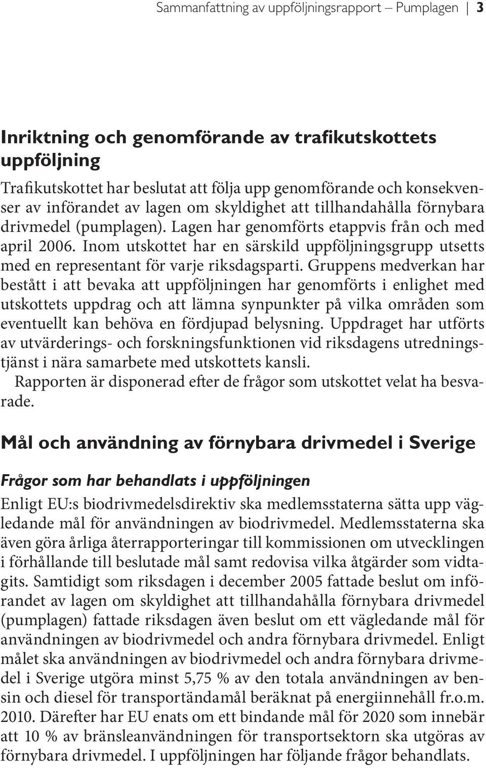 Inom utskottet har en särskild uppföljningsgrupp utsetts med en representant för varje riksdagsparti.