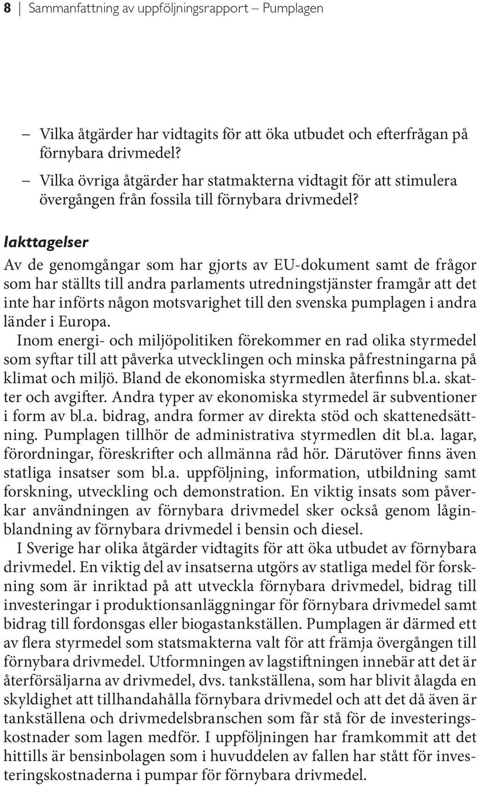 Iakttagelser Av de genomgångar som har gjorts av EU-dokument samt de frågor som har ställts till andra parlaments utredningstjänster framgår att det inte har införts någon motsvarighet till den