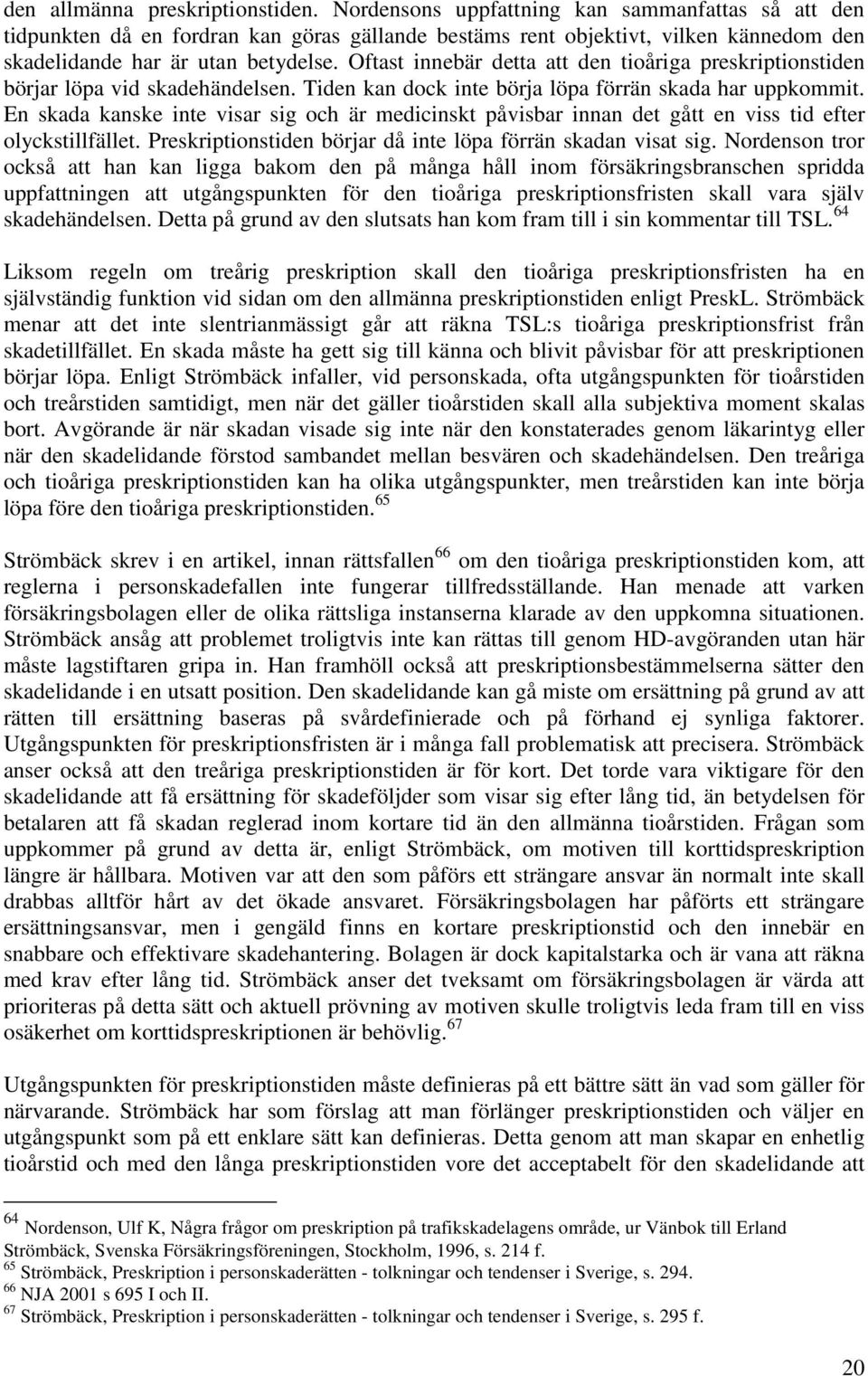 Oftast innebär detta att den tioåriga preskriptionstiden börjar löpa vid skadehändelsen. Tiden kan dock inte börja löpa förrän skada har uppkommit.