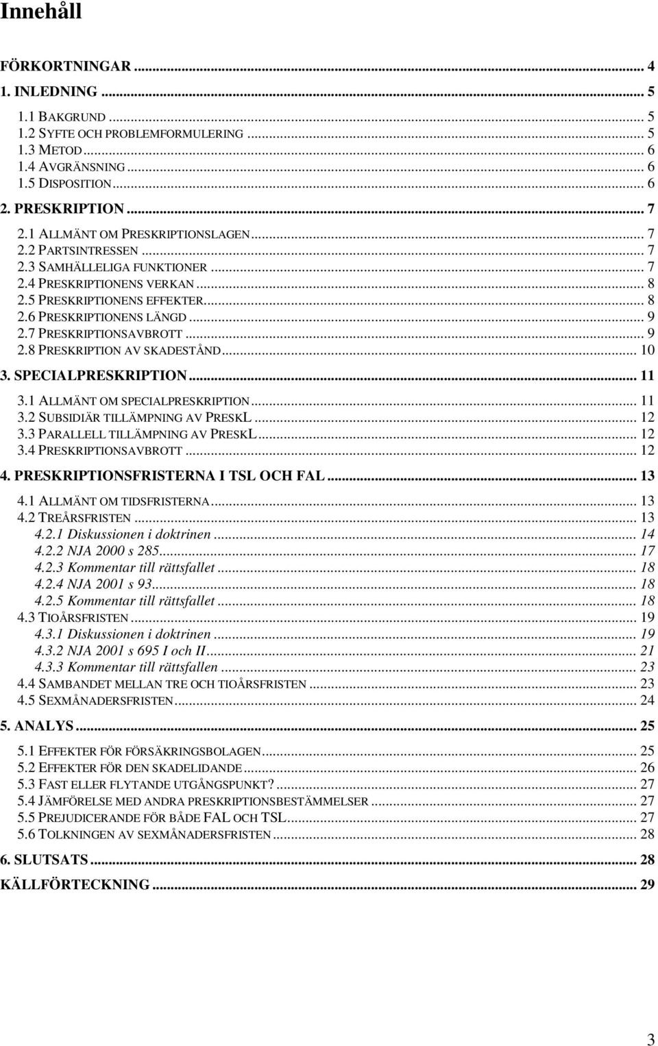 7 PRESKRIPTIONSAVBROTT... 9 2.8 PRESKRIPTION AV SKADESTÅND... 10 3. SPECIALPRESKRIPTION... 11 3.1 ALLMÄNT OM SPECIALPRESKRIPTION... 11 3.2 SUBSIDIÄR TILLÄMPNING AV PRESKL... 12 3.