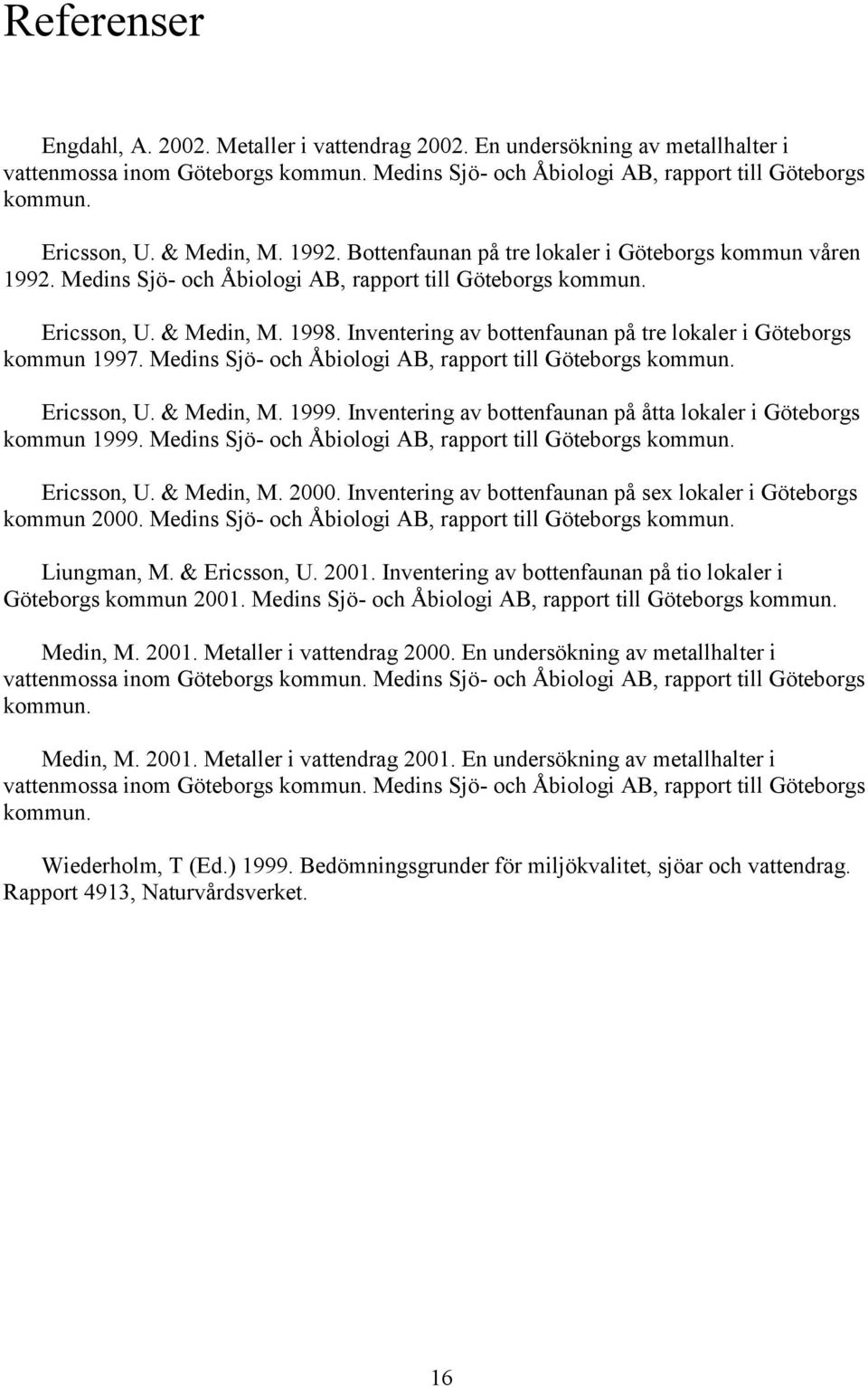 Inventering av bottenfaunan på tre lokaler i Göteborgs kommun 1997. Medins Sjö- och Åbiologi AB, rapport till Göteborgs kommun. Ericsson, U. & Medin, M. 1999.