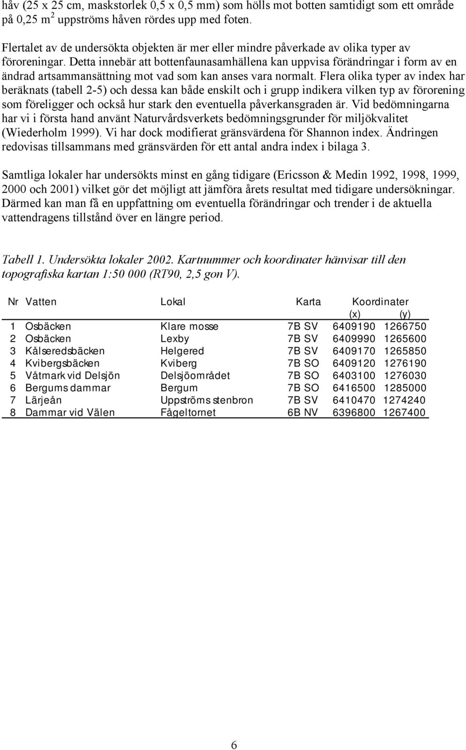 Detta innebär att bottenfaunasamhällena kan uppvisa förändringar i form av en ändrad artsammansättning mot vad som kan anses vara normalt.