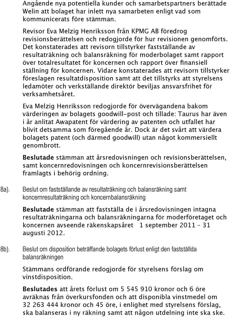 Det konstaterades att revisorn tillstyrker fastställande av resultaträkning och balansräkning för moderbolaget samt rapport över totalresultatet för koncernen och rapport över finansiell ställning