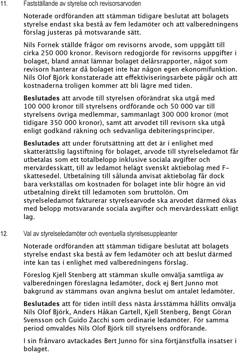 Revisorn redogjorde för revisorns uppgifter i bolaget, bland annat lämnar bolaget delårsrapporter, något som revisorn hanterar då bolaget inte har någon egen ekonomifunktion.