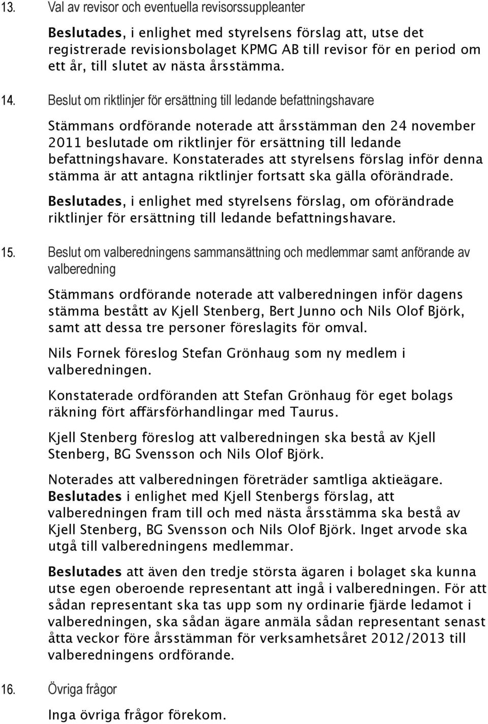 Beslut om riktlinjer för ersättning till ledande befattningshavare Stämmans ordförande noterade att årsstämman den 24 november 2011 beslutade om riktlinjer för ersättning till ledande