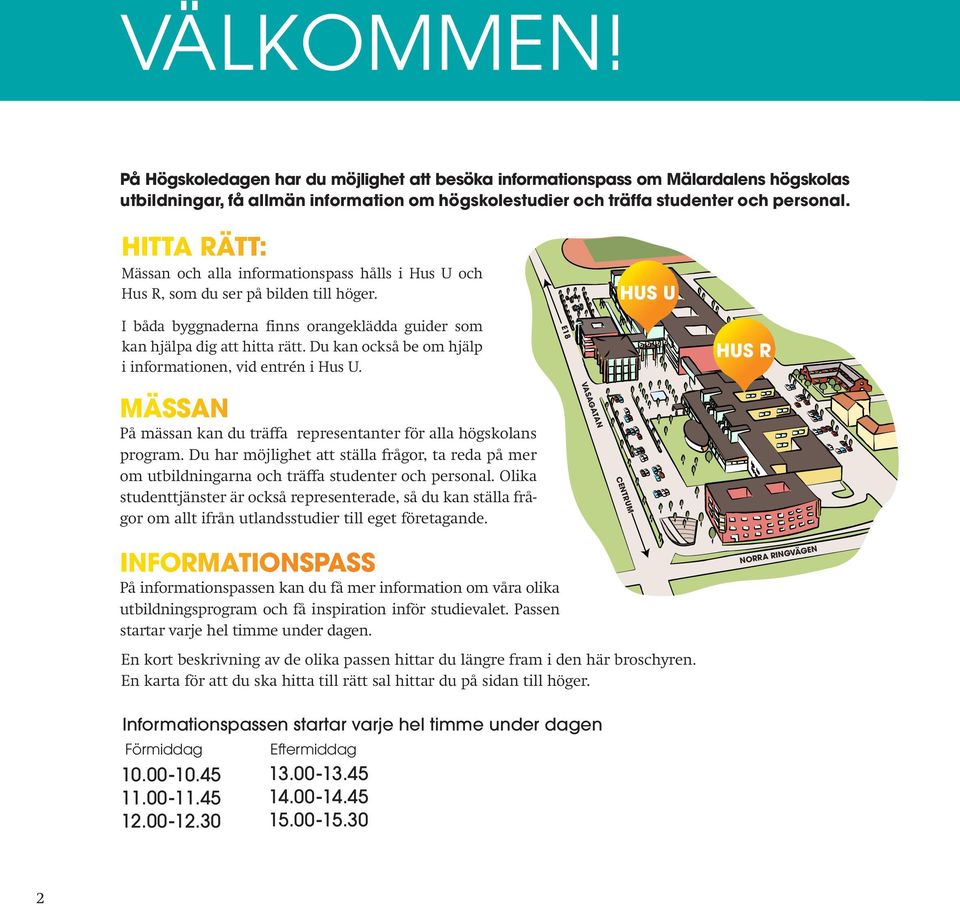 Du kan också be om hjälp i informationen, vid entrén i Hus U. E18 HUS R MÄSSAN På mässan kan du träffa representanter för alla högskolans program.