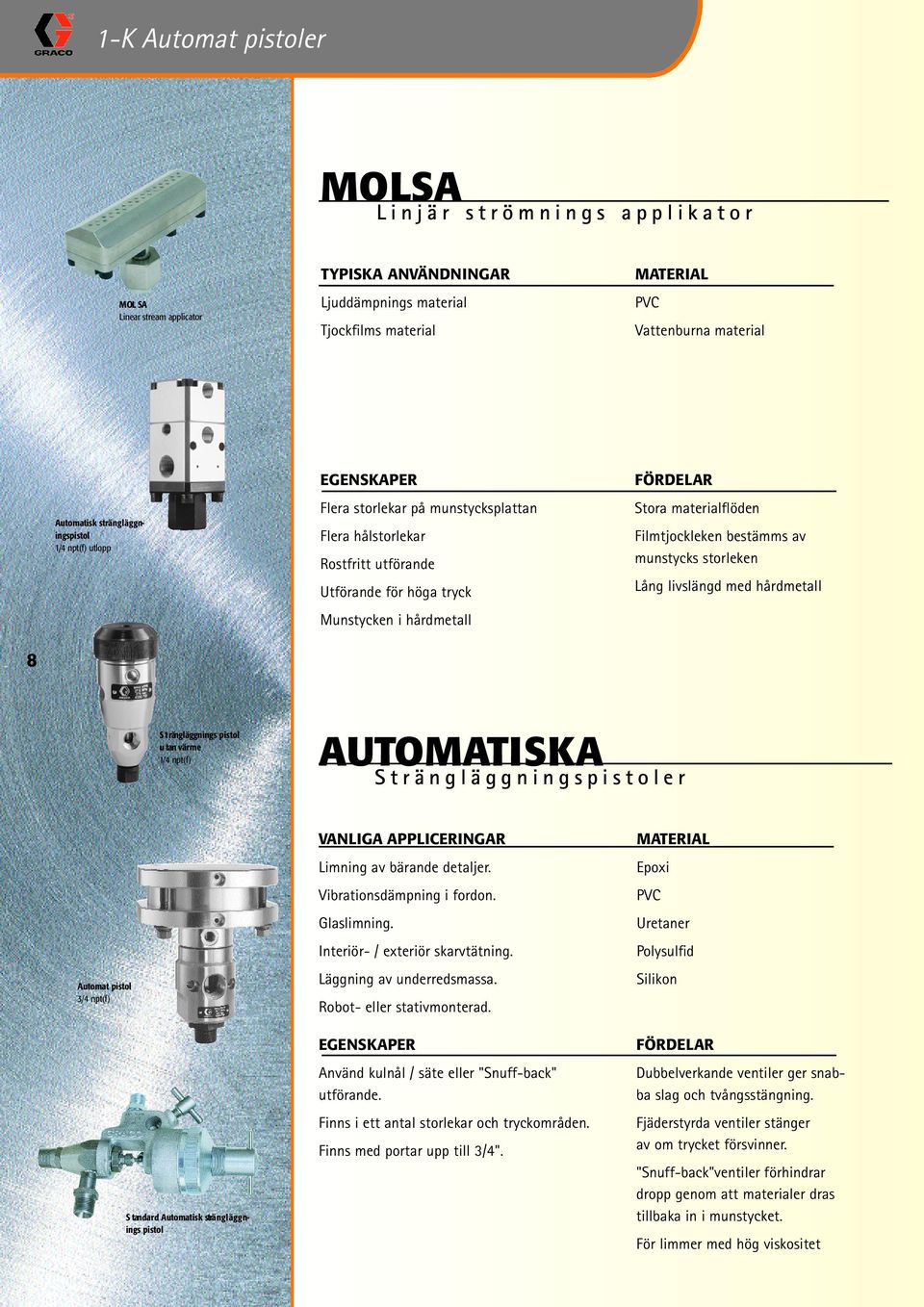 materialflöden Filmtjockleken bestämms av munstycks storleken Lång livslängd med hårdmetall 8 S t rängläggnings pistol u tan värme 1/4 npt(f) AUTOMATISKA S t r ä n g l ä g g n i n g s p i s t o l e r