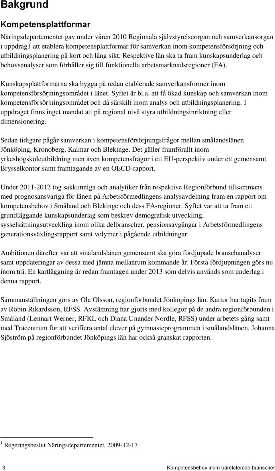 Kunskapsplattformarna ska bygga på redan etablerade samverkansformer inom kompetensförsörjningsområdet i länet. Syftet är bl.a. att få ökad kunskap och samverkan inom kompetensförsörjningsområdet och då särskilt inom analys och utbildningsplanering.