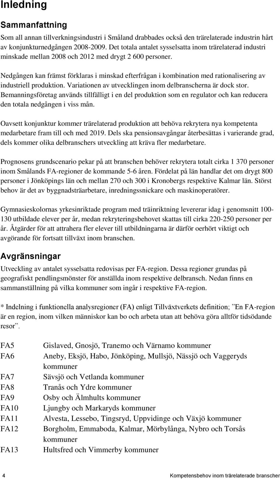 Nedgången kan främst förklaras i minskad efterfrågan i kombination med rationalisering av industriell produktion. Variationen av utvecklingen inom delbranscherna är dock stor.