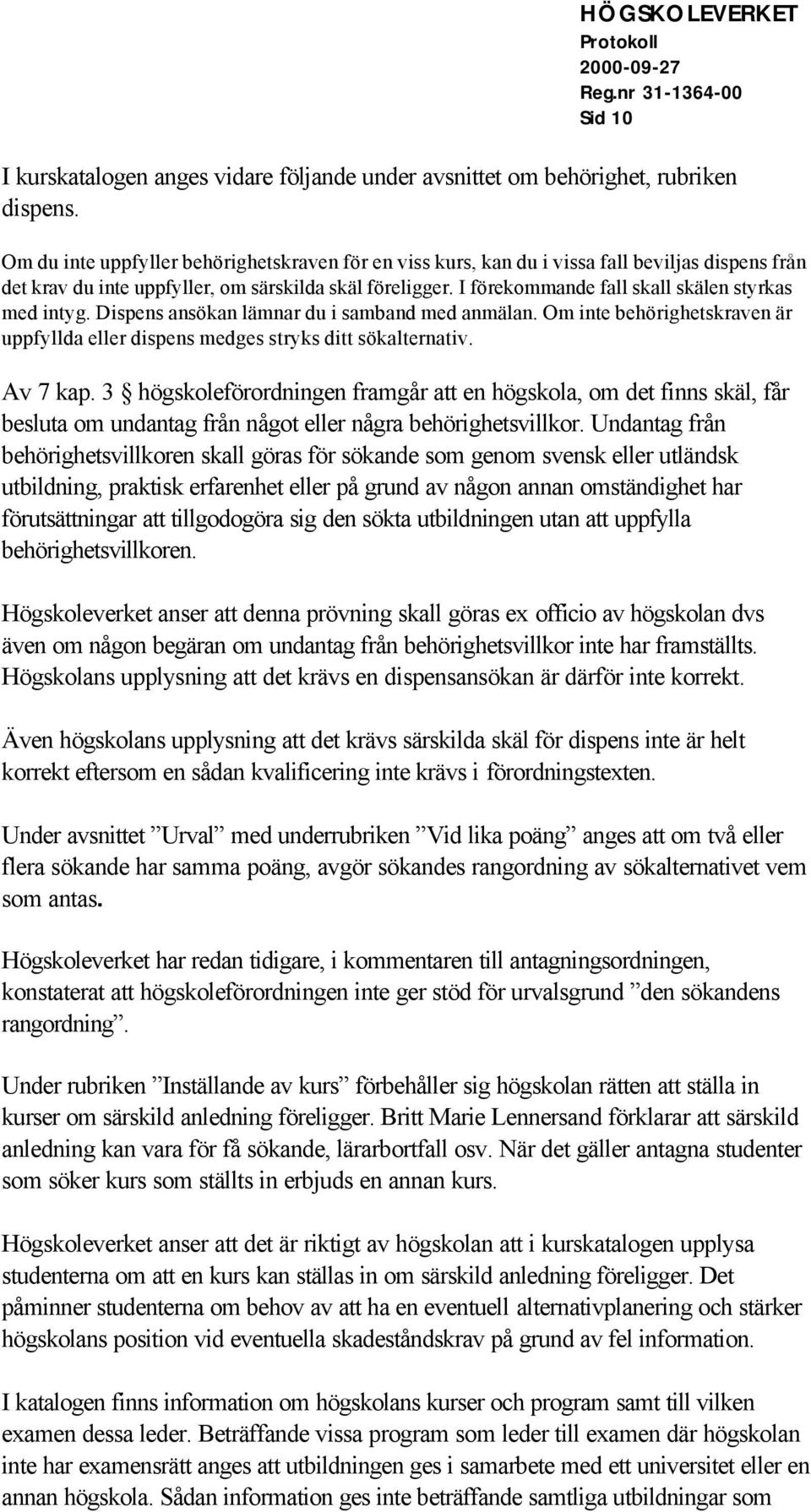 I förekommande fall skall skälen styrkas med intyg. Dispens ansökan lämnar du i samband med anmälan. Om inte behörighetskraven är uppfyllda eller dispens medges stryks ditt sökalternativ. Av 7 kap.