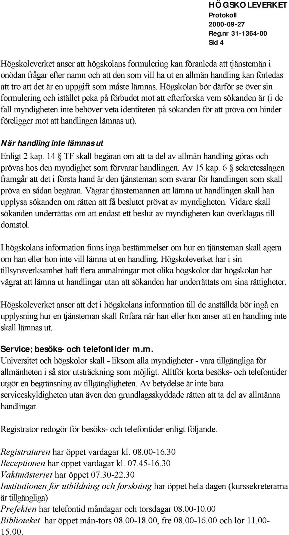 Högskolan bör därför se över sin formulering och istället peka på förbudet mot att efterforska vem sökanden är (i de fall myndigheten inte behöver veta identiteten på sökanden för att pröva om hinder