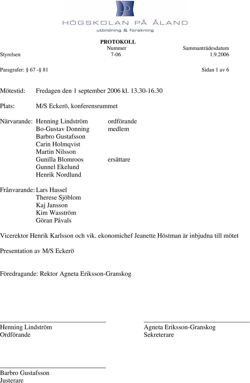 Gunnel Ekelund Henrik Nordlund ordförande medlem ersättare Frånvarande: Lars Hassel Therese Sjöblom Kaj Jansson Kim Wasström Göran Påvals Vicerektor Henrik