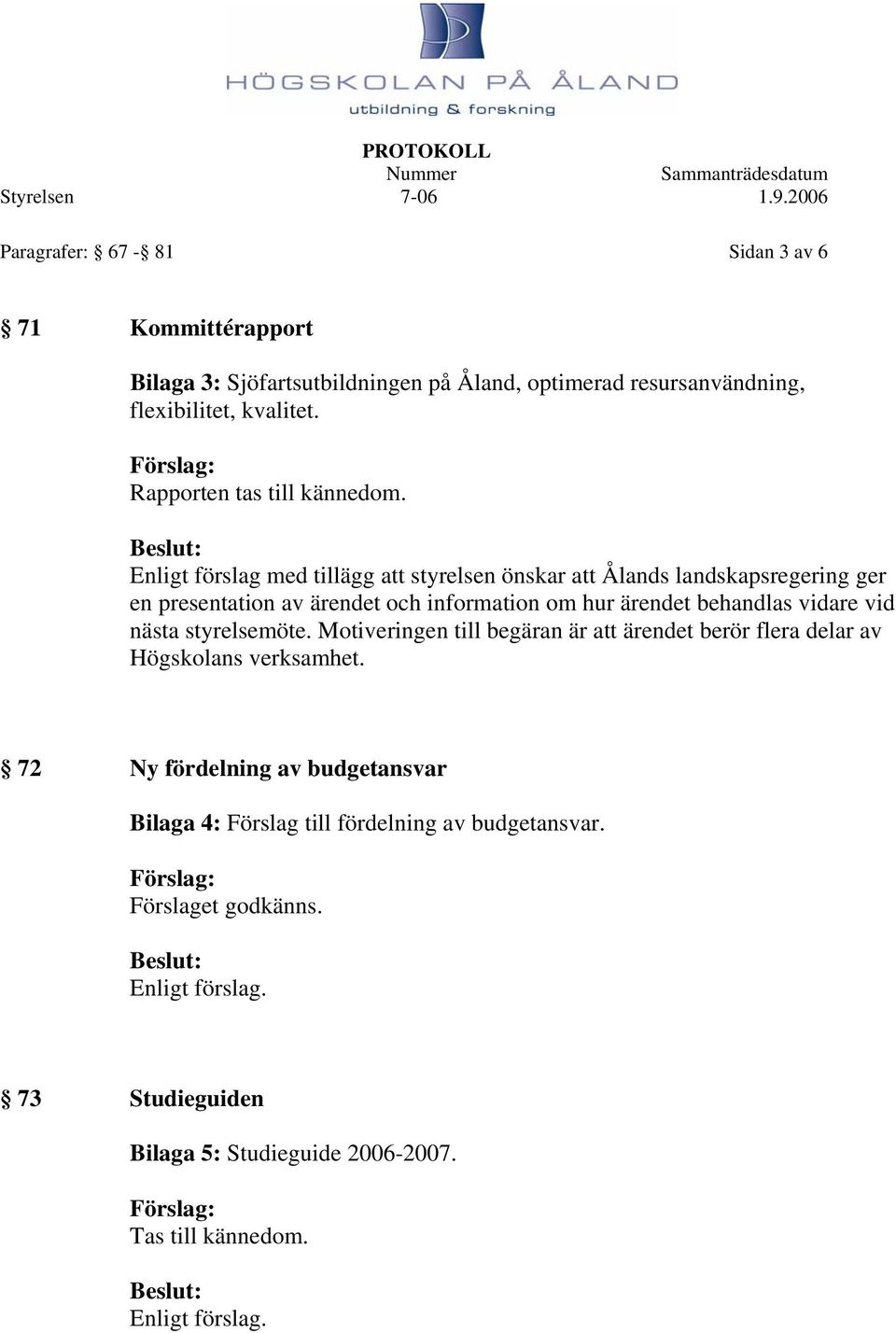 Enligt förslag med tillägg att styrelsen önskar att Ålands landskapsregering ger en presentation av ärendet och information om hur ärendet