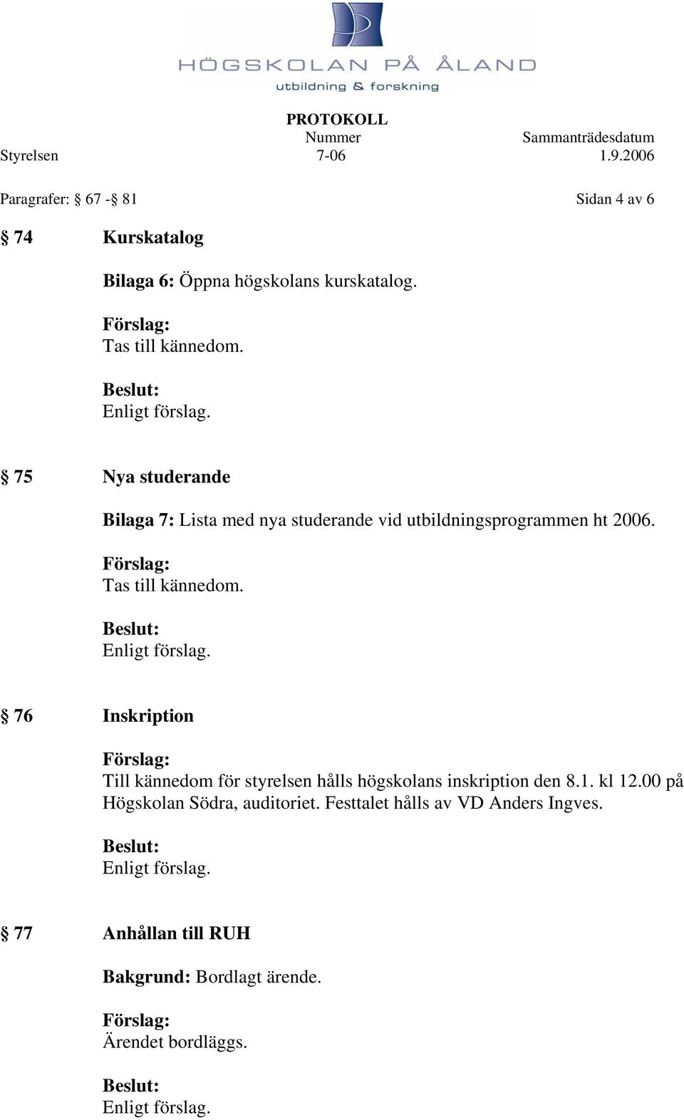 76 Inskription Till kännedom för styrelsen hålls högskolans inskription den 8.1. kl 12.