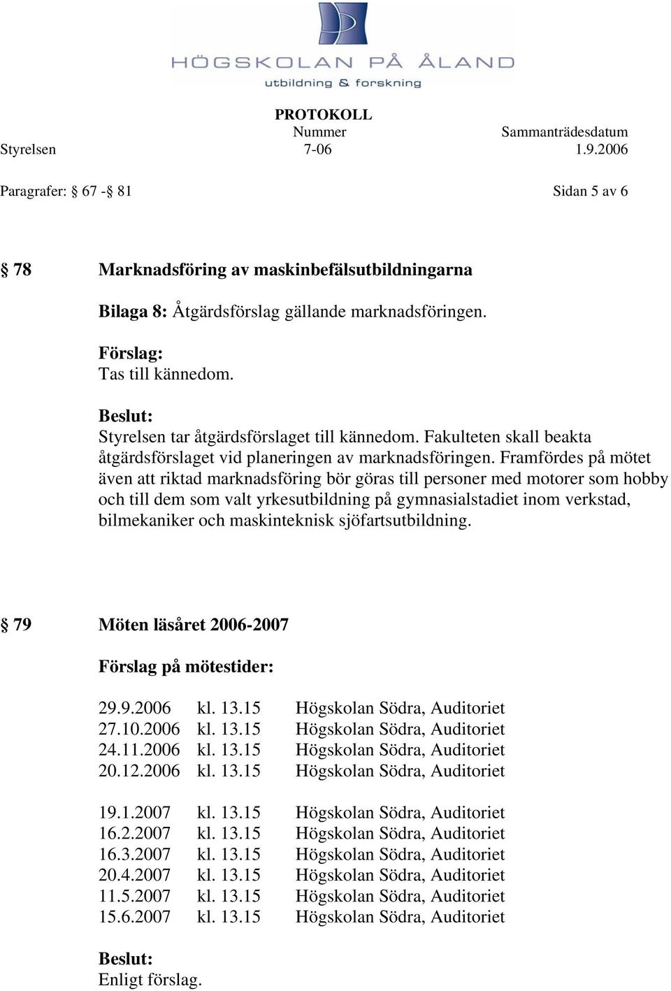 Framfördes på mötet även att riktad marknadsföring bör göras till personer med motorer som hobby och till dem som valt yrkesutbildning på gymnasialstadiet inom verkstad, bilmekaniker och