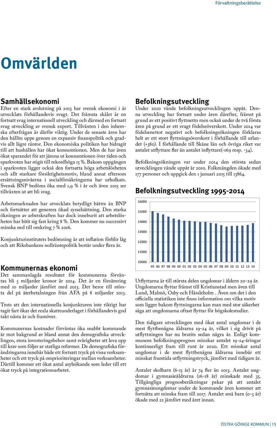 Under de senaste åren har den hållits uppe genom en expansiv finanspolitik och gradvis allt lägre räntor. Den ekonomiska politiken har bidragit till att hushållen har ökat konsumtionen.