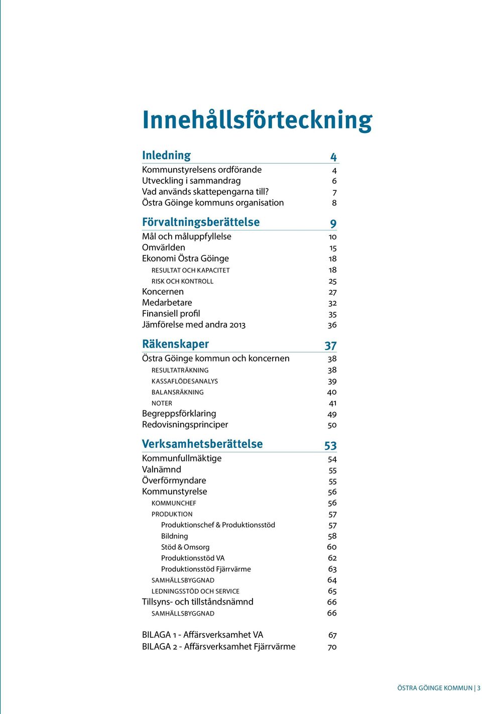 32 Finansiell profil 35 Jämförelse med andra 2013 36 Räkenskaper 37 Östra Göinge kommun och koncernen 38 RESULTATRÄKNING 38 KASSAFLÖDESANALYS 39 BALANSRÄKNING 40 NOTER 41 Begreppsförklaring 49