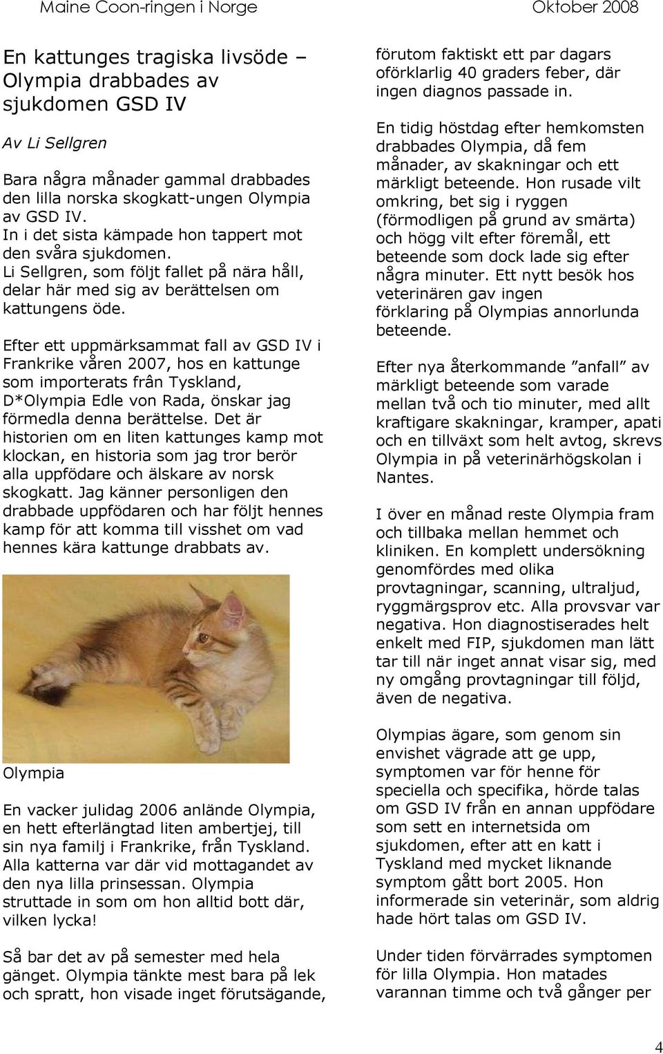 Efter ett uppmärksammat fall av GSD IV i Frankrike våren 2007, hos en kattunge som importerats frân Tyskland, D*Olympia Edle von Rada, önskar jag förmedla denna berättelse.