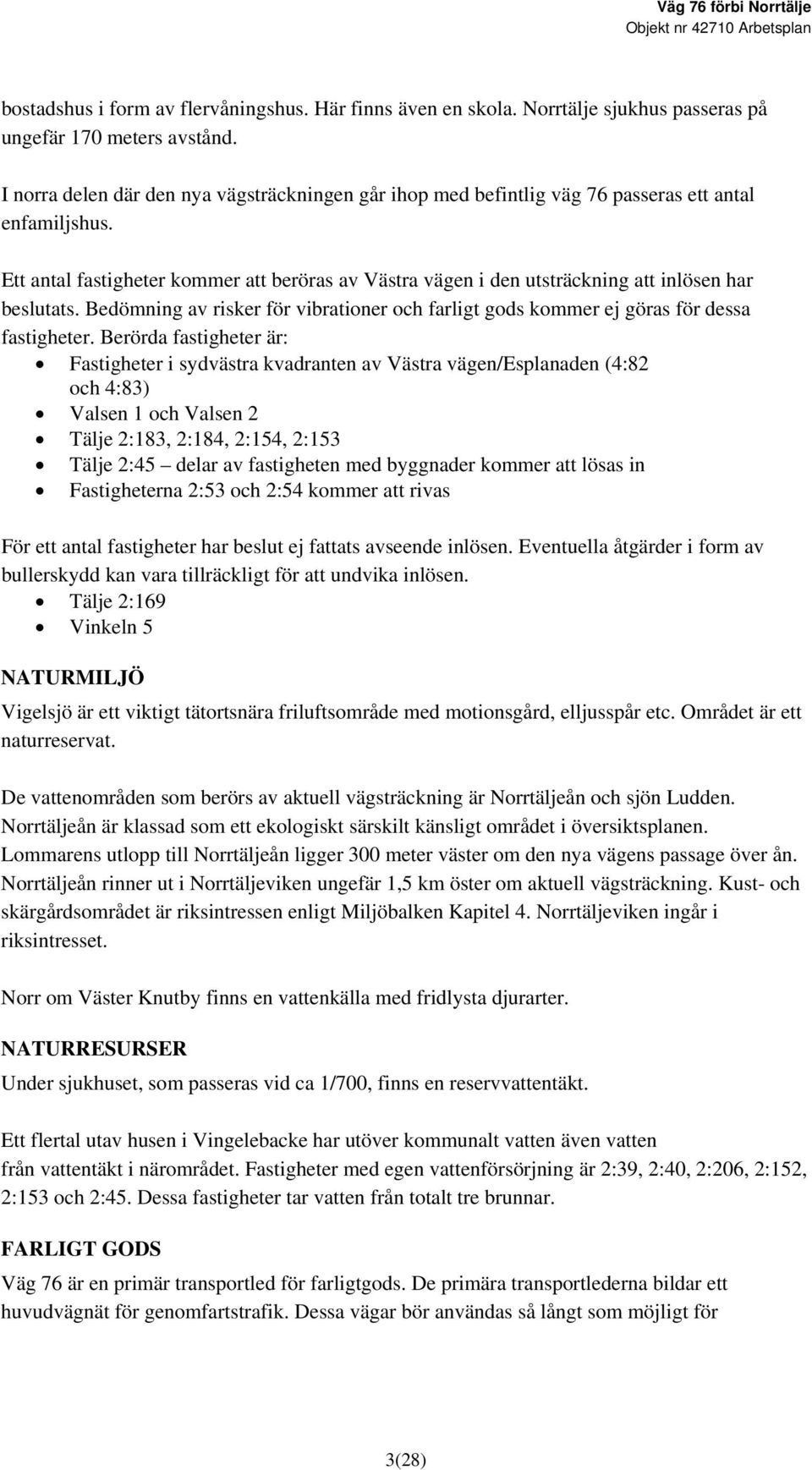 Ett antal fastigheter kommer att beröras av Västra vägen i den utsträckning att inlösen har beslutats. Bedömning av risker för vibrationer och farligt gods kommer ej göras för dessa fastigheter.