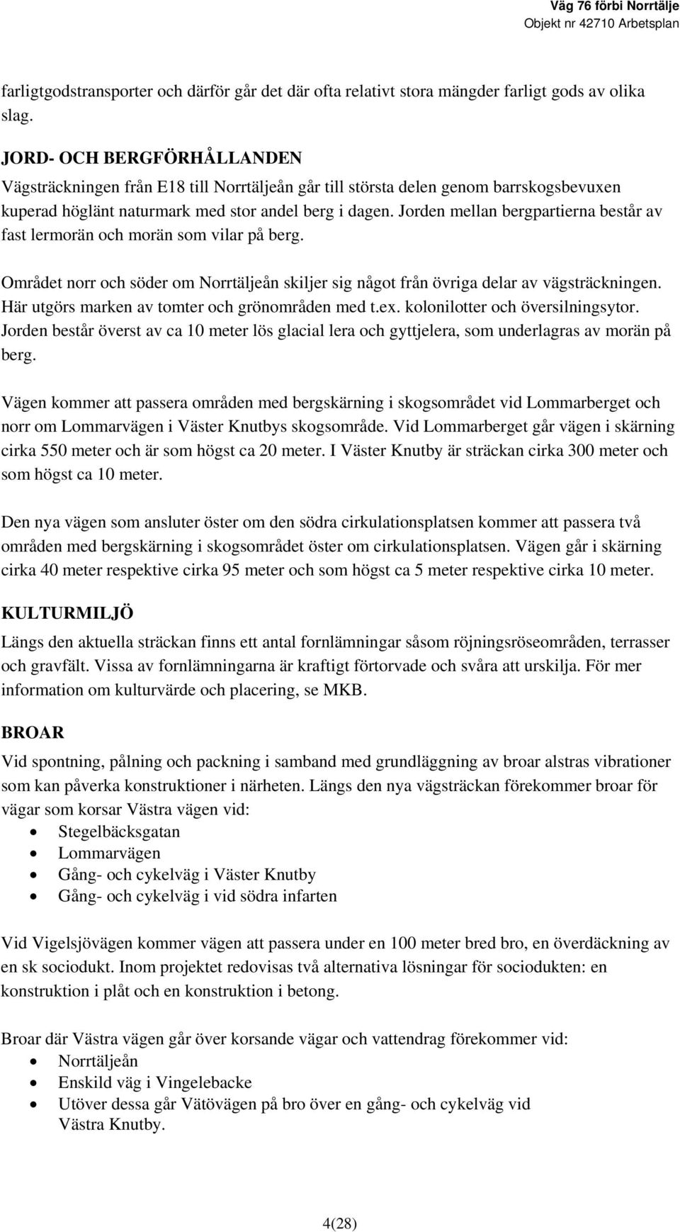 Jorden mellan bergpartierna består av fast lermorän och morän som vilar på berg. Området norr och söder om Norrtäljeån skiljer sig något från övriga delar av vägsträckningen.