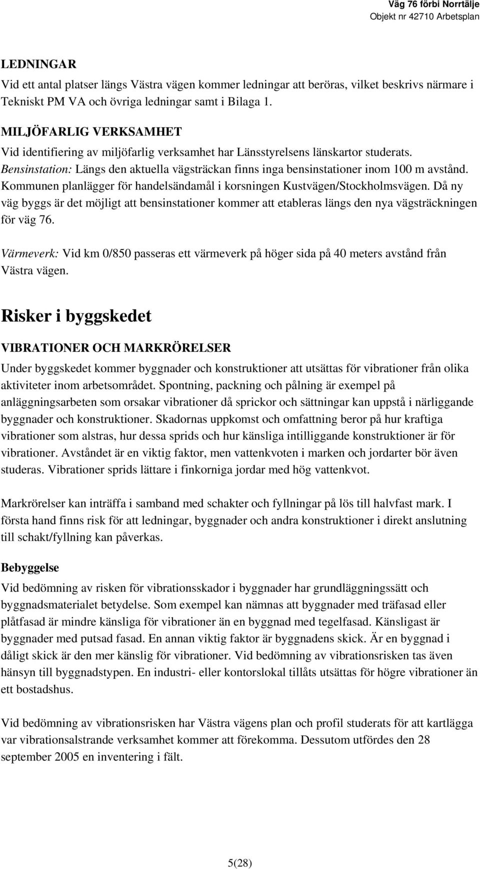 Kommunen planlägger för handelsändamål i korsningen Kustvägen/Stockholmsvägen. Då ny väg byggs är det möjligt att bensinstationer kommer att etableras längs den nya vägsträckningen för väg 76.