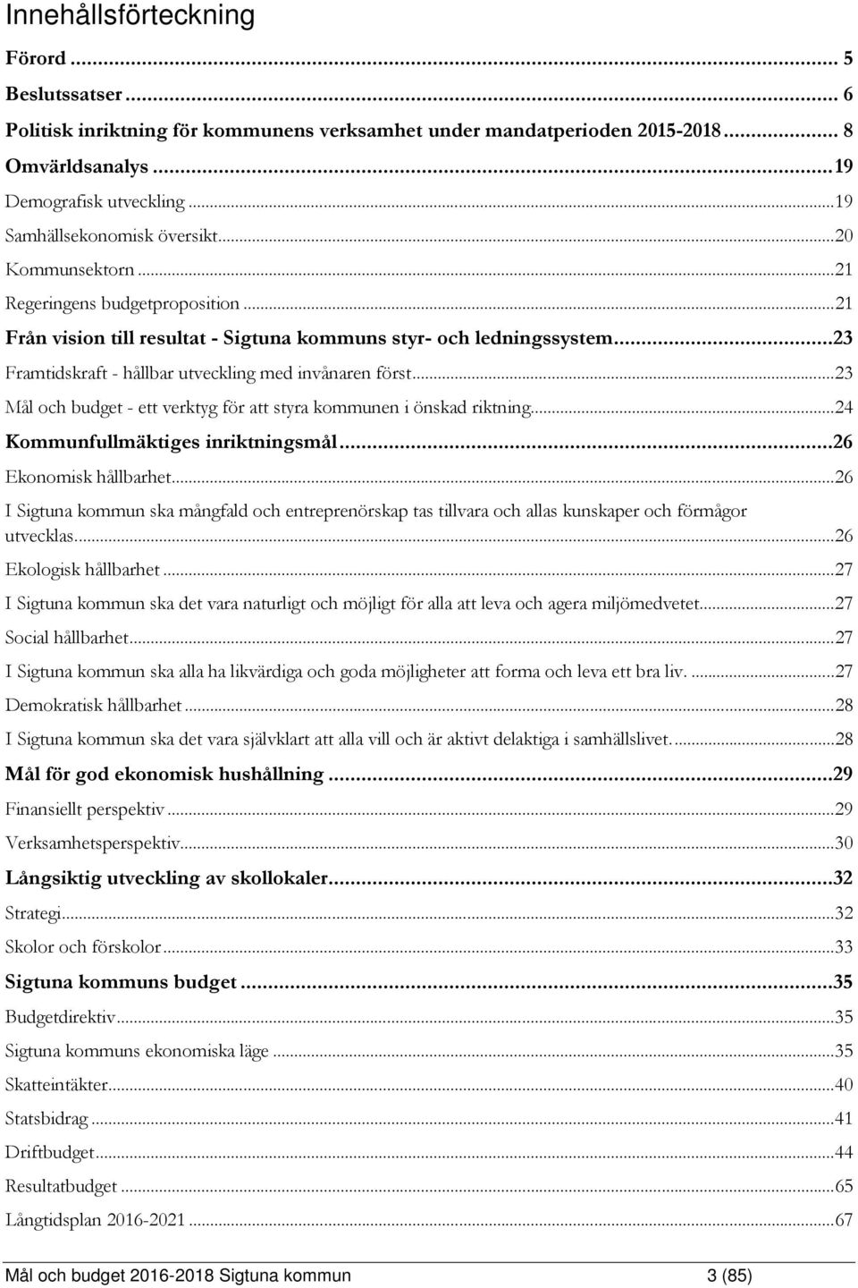 ..23 Framtidskraft - hållbar utveckling med invånaren först... 23 Mål och budget - ett verktyg för att styra kommunen i önskad riktning... 24 Kommunfullmäktiges inriktningsmål...26 Ekonomisk hållbarhet.