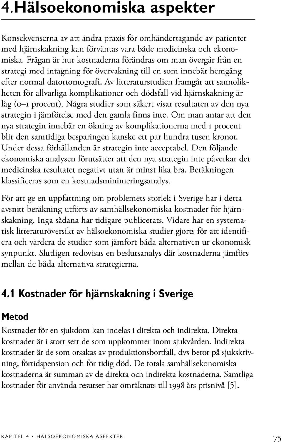 Av litteraturstudien framgår att sannolikheten för allvarliga komplikationer och dödsfall vid hjärnskakning är låg (0 1 procent).