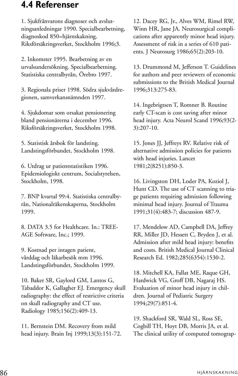 Sjukdomar som orsakat pensionering bland pensionärerna i december 1996. Riksförsäkringsverket, Stockholm 1998. 5. Statistisk årsbok för landsting. Landstingsförbundet, Stockholm 1998. 6.