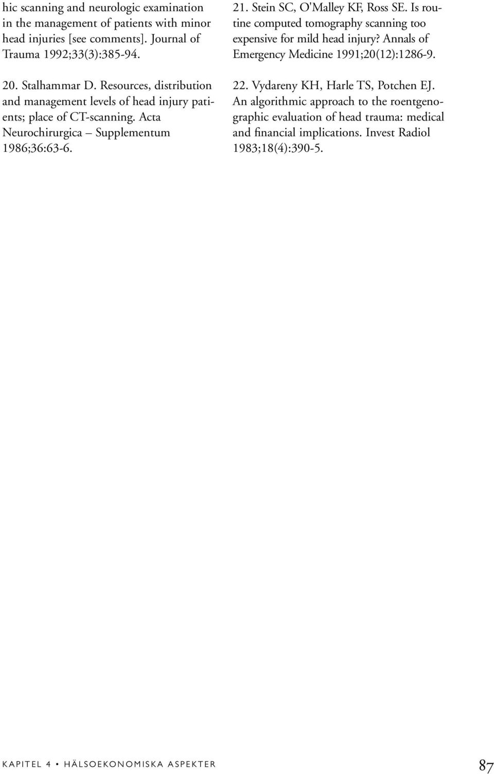 Stein SC, O'Malley KF, Ross SE. Is routine computed tomography scanning too expensive for mild head injury? Annals of Emergency Medicine 1991;20(12):1286-9. 22.