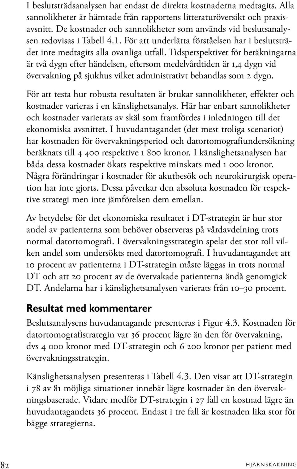 Tidsperspektivet för beräkningarna är två dygn efter händelsen, eftersom medelvårdtiden är 1,4 dygn vid övervakning på sjukhus vilket administrativt behandlas som 2 dygn.