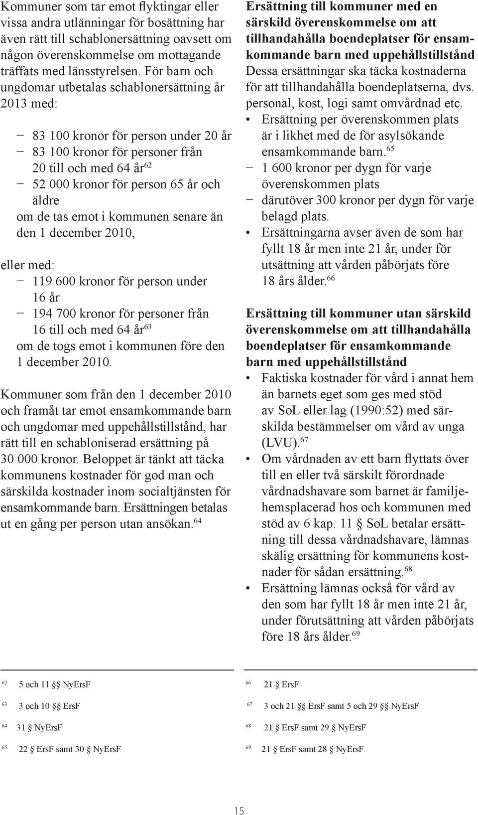 om de tas emot i kommunen senare än den 1 december 2010, eller med: 119 600 kronor för person under 16 år 194 700 kronor för personer från 16 till och med 64 år 63 om de togs emot i kommunen före den