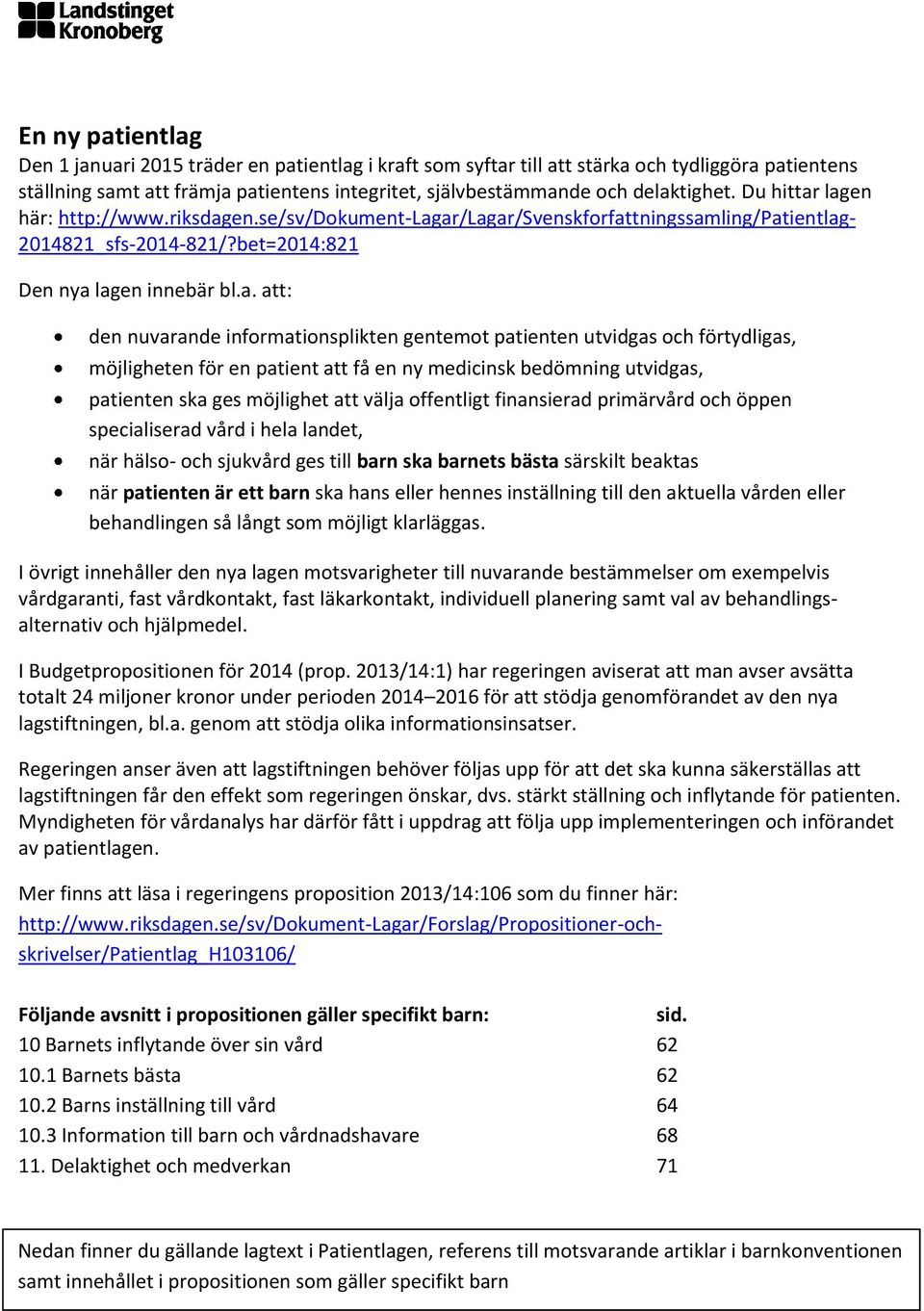 lagen här: http://www.riksdagen.se/sv/dokument-lagar/lagar/svenskforfattningssamling/patientlag- 2014821_sfs-2014-821/?bet=2014:821 Den nya lagen innebär bl.a. att: den nuvarande informationsplikten