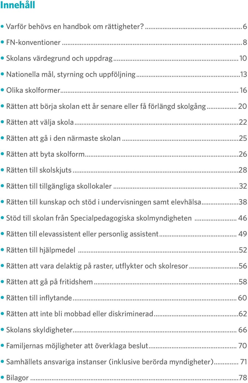 ..28 Rätten till tillgängliga skollokaler...32 Rätten till kunskap och stöd i undervisningen samt elevhälsa...38 Stöd till skolan från Specialpedagogiska skolmyndigheten.