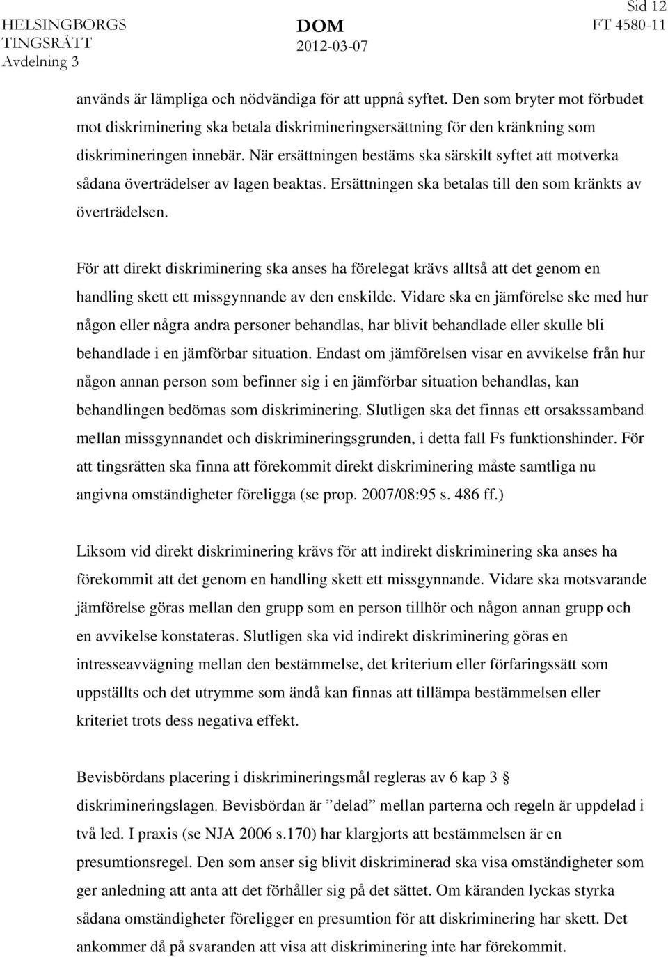 För att direkt diskriminering ska anses ha förelegat krävs alltså att det genom en handling skett ett missgynnande av den enskilde.