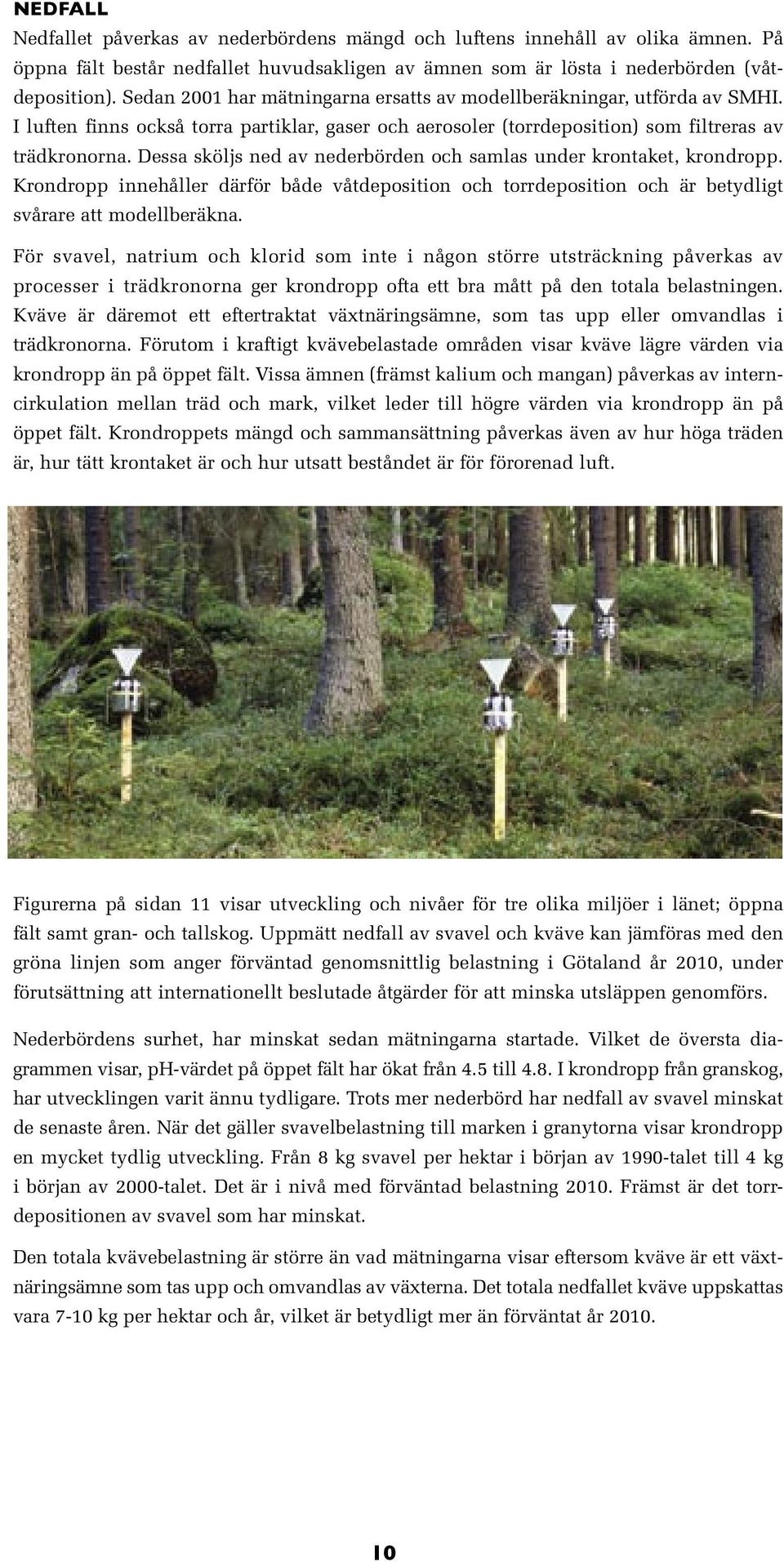 Dessa sköljs ned av nederbörden och samlas under krontaket, krondropp. Krondropp innehåller därför både våtdeposition och torrdeposition och är betydligt svårare att modellberäkna.