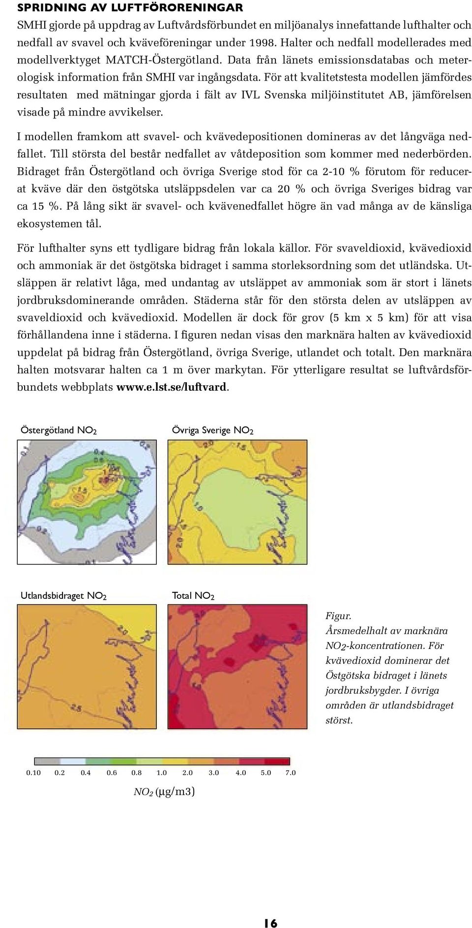 För att kvalitetstesta modellen jämfördes resultaten med mätningar gjorda i fält av IVL Svenska miljöinstitutet AB, jämförelsen visade på mindre avvikelser.