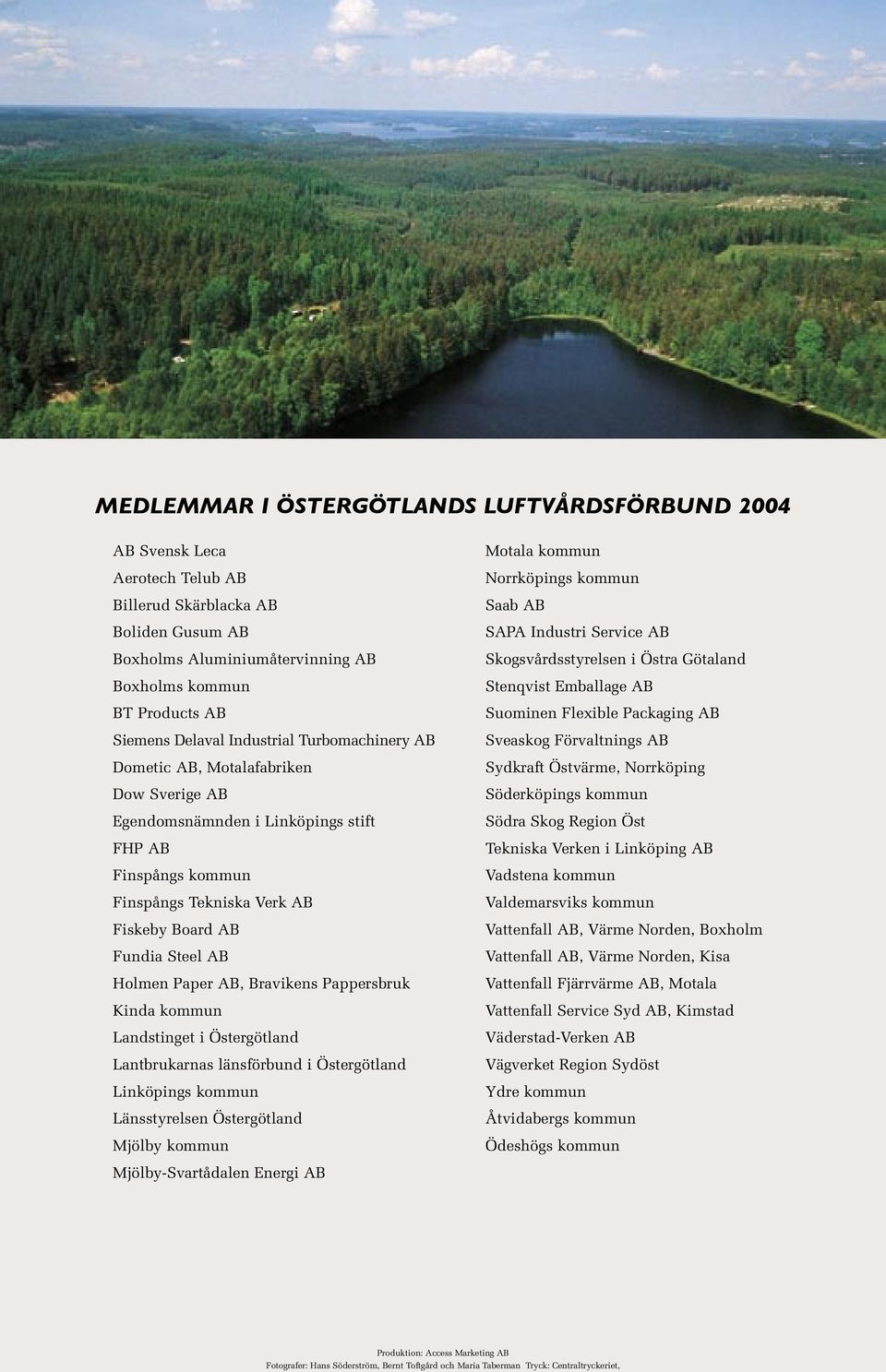 Paper AB, Bravikens Pappersbruk Kinda kommun Landstinget i Östergötland Lantbrukarnas länsförbund i Östergötland Linköpings kommun Länsstyrelsen Östergötland Mjölby kommun Mjölby-Svartådalen Energi