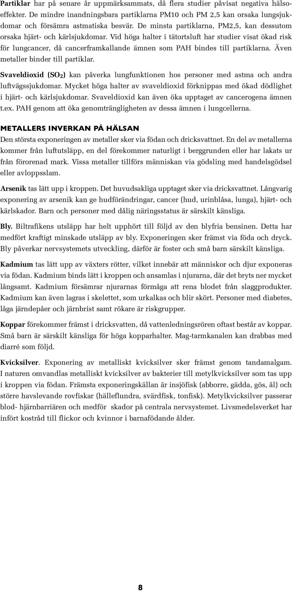 Vid höga halter i tätortsluft har studier visat ökad risk för lungcancer, då cancerframkallande ämnen som PAH bindes till partiklarna. Även metaller binder till partiklar.