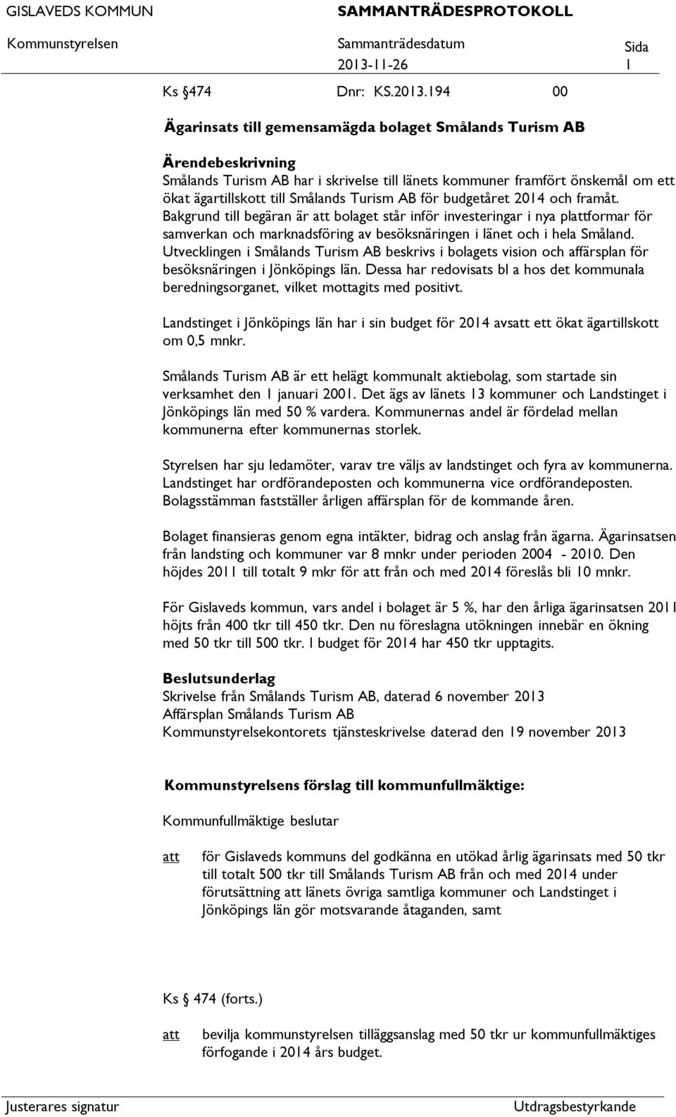 194 00 Ägarinsats till gemensamägda bolaget Smålands Turism AB Ärendebeskrivning Smålands Turism AB har i skrivelse till länets kommuner framfört önskemål om ett ökat ägartillskott till Smålands