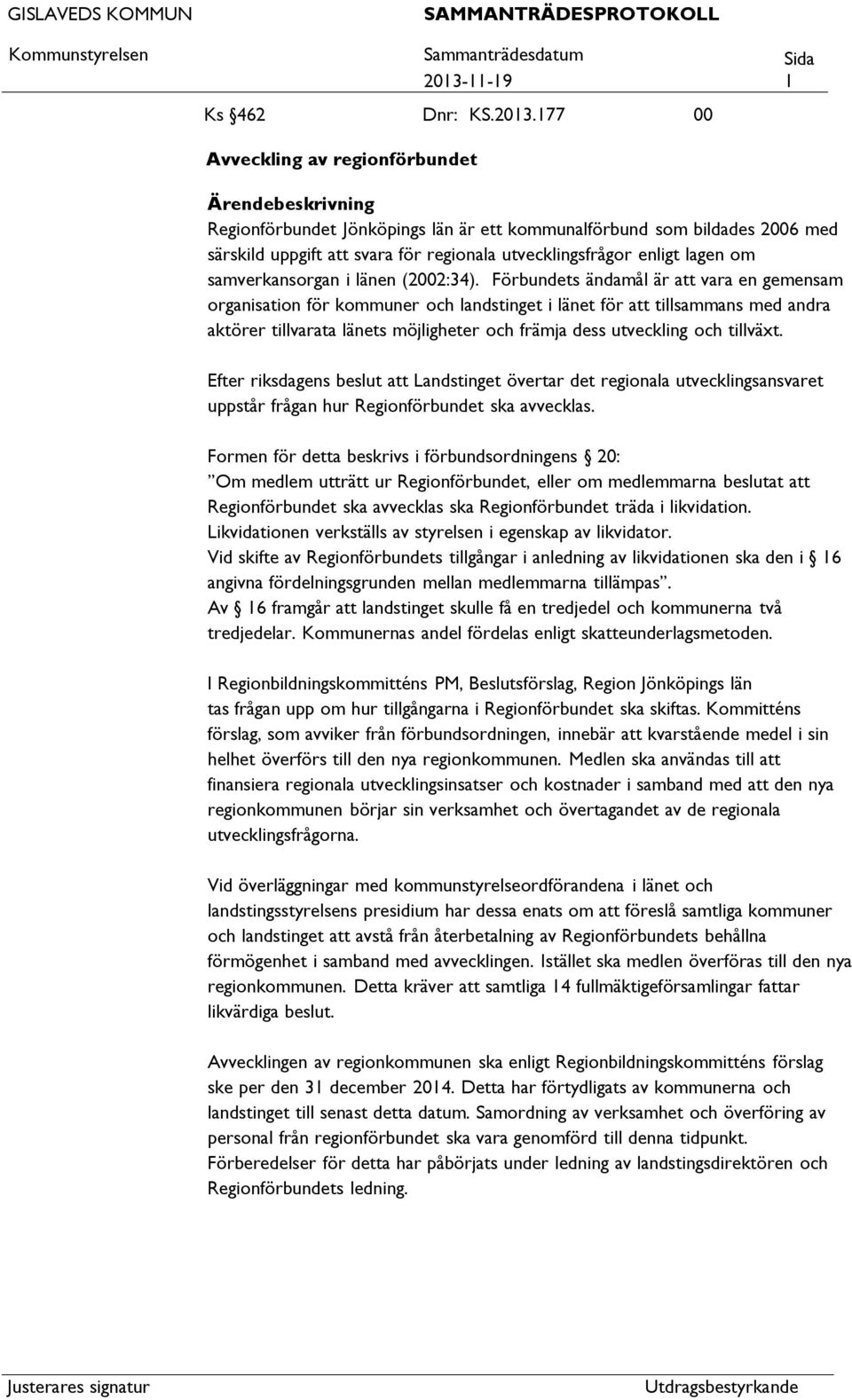 177 00 Avveckling av regionförbundet Ärendebeskrivning Regionförbundet Jönköpings län är ett kommunalförbund som bildades 2006 med särskild uppgift svara för regionala utvecklingsfrågor enligt lagen