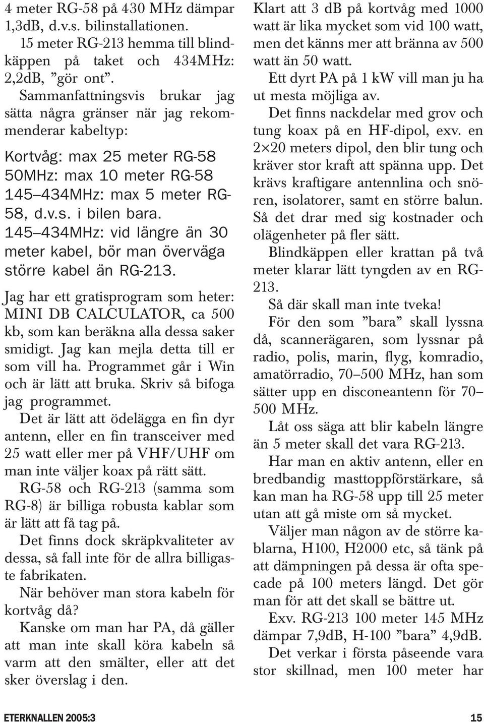 145 434MHz: vid längre än 30 meter kabel, bör man överväga större kabel än RG-213. Jag har ett gratisprogram som heter: MINI DB CALCULATOR, ca 500 kb, som kan beräkna alla dessa saker smidigt.